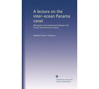 A lecture on the inter-ocean Panama canal: Retrospect and comparison between the French and American control