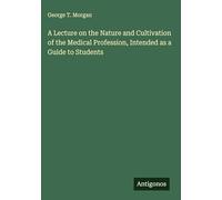 A Lecture on the Nature and Cultivation of the Medical Profession, Intended as a Guide to Students