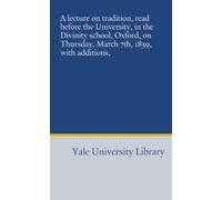 A lecture on tradition, read before the University, in the Divinity school, Oxford, on Thursday, March 7th, 1839, with additions,