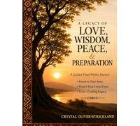 A Legacy of Love, Wisdom, Peace, and Preparation: A Guided Final Wishes Journal for Organizing Important Information, Preserving Memories, and Leaving a Lasting Legacy