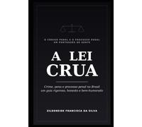 A LEI CRUA: Crime, pena e processo penal no Brasil - um guia rigoroso, honesto e bem-humorado