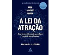 A lei da atração: O segredo para obter mais do que você quer e menos do que você não quer