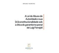 A Lei De Abuso De Autoridade E Sua (in)constitucionalidade Sob Ótica Do Garantismo Penal De Luigi Ferrajoli