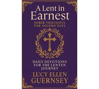 A Lent in Earnest: or, Sober Thoughts for Solemn Days: Forty Days of Spiritual Renewal and Quiet Thought