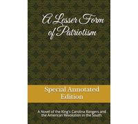 A Lesser Form of Patriotism (Annotated Edition): A Novel of the King's Carolina Rangers and the American Revolution in the South. (Colonial Southeast Series)