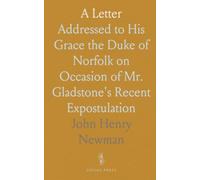 A Letter: Addressed to His Grace the Duke of Norfolk on Occasion of Mr. Gladstone's Recent Expostulation
