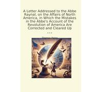 A Letter Addressed to the Abbe Raynal, on the Affairs of North America, in Which the Mistakes in the Abbe's Account of the Revolution of America Are Corrected and Cleared Up (Classic Books)