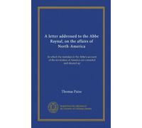 A letter addressed to the Abbe Raynal, on the affairs of North-America: In which the mistakes in the Abbe's account of the revolution of America are corrected and cleared up