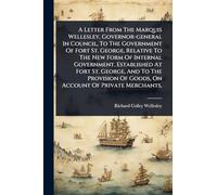 A Letter From The Marquis Wellesley, Governor-general In Council, To The Government Of Fort St. George, Relative To The New Form Of Internal ... Of Goods, On Account Of Private Merchants,