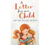 A Letter from Your Child What Your Kid Wishes You Knew About: Stop Yelling, Understand Your Child, Build Stronger Connections, and Raise Emotionally Healthy Kids.