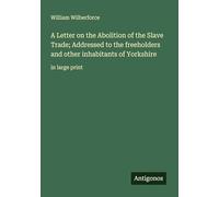 A Letter on the Abolition of the Slave Trade; Addressed to the freeholders and other inhabitants of Yorkshire: in large print
