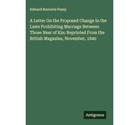 A Letter On the Proposed Change In the Laws Prohibiting Marriage Between Those Near of Kin: Reprinted From the British Magazine, November, 1840