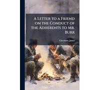 A Letter to a Friend on the Conduct of the Adherents to Mr. Burr