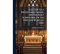 A Letter to a Protestant Friend, on the Holy Scriptures, or the Written Word of God