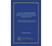 A letter to he Honourable and Right Reverend the Lord Bishop of Durham, president of the Society for Bettering the Condition of the Poor: on the ... and for the relief and regulation of the poor