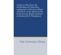 A letter to His Grace the Archbishop of Canterbury, explanatory of the proceedings at Oxford, on the appointment of the present Regius professor of divinity [R.D. Hampden].