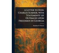 A Letter to Hon. Charles Sumner, With 'Statements' of Outrages Upon Freedmen in Georgia