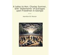 A Letter to Hon. Charles Sumner, with 'Statements' of Outrages upon Freedmen in Georgia (Classic Books)