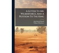 A Letter To Mr. Wilberforce, And A Petition To The King