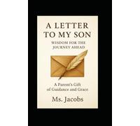 A Letter to My Son: Wisdom for the Journey Ahead: A Letter to My Son: Lessons of Faith, Courage, and Legacy for the Journey Ahead, Rooted in Biblical Wisdom