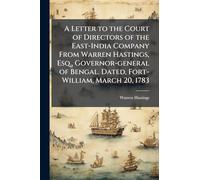 A Letter to the Court of Directors of the East-India Company From Warren Hastings, Esq., Governor-general of Bengal. Dated, Fort-William, March 20, 1783
