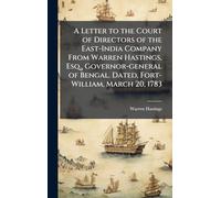 A Letter to the Court of Directors of the East-India Company From Warren Hastings, Esq., Governor-general of Bengal. Dated, Fort-William, March 20, 1783