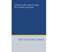 A letter to the electors upon the Catholic question,