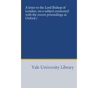 A letter to the Lord Bishop of London, on a subject connected with the recent proceedings at Oxford /