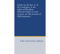 A letter to the Rev. C. E. De Coetlogon, A. M., editor of President Edward's lately-revived sermon, on The eternity of Hell-torments /
