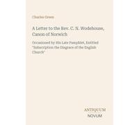 A Letter to the Rev. C. N. Wodehouse, Canon of Norwich: Occasioned by His Late Pamphlet, Entitled "Subscription the Disgrace of the English Church"