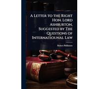 A Letter to the Right Hon. Lord Ashburton, Suggested by The Questions of Internatiounal Law