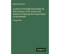 A Letter To The Right Honourable the Earl of Derby; On the Cruelty And injustice Of Opening the Crystal Palace On the Sabbath: in large print
