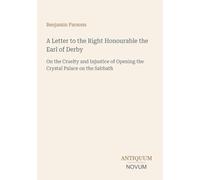A Letter to the Right Honourable the Earl of Derby: On the Cruelty and Injustice of Opening the Crystal Palace on the Sabbath