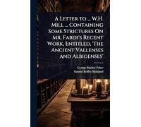 A Letter to ... W.H. Mill ... Containing Some Strictures On Mr. Faber's Recent Work, Entitled, 'The Ancient Vallenses and Albigenses'