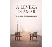 A leveza de amar: Como construir relacionamentos saudáveis em um mundo de amores descartáveis (A jornada do amor consciente)