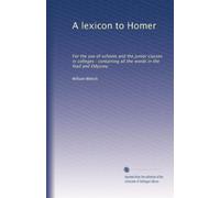 A lexicon to Homer: For the use of schools and the junior classes in colleges : containing all the words in the Iliad and Odyssey
