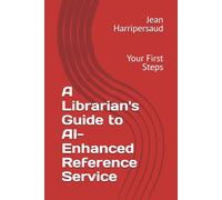 A Librarian's Guide to AI-Enhanced Reference Service: Your First Steps (Integrating AI into Libraries)