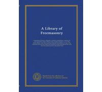 A Library of Freemasonry (v.3): comprising its history, antiquities, symbols, constitutions, customs, etc., and concordant orders of Royal Arch, ... to the fraternity derived from official...