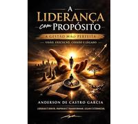 A Liderança com Propósito - A Gestão Mão Perfeita: Como Construir Resultados, Formar Líderes e Deixar um Legado com Base em Propósito, Fé e Execução Real