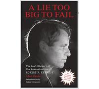 A Lie Too Big to Fail: The Real History of the Assassination of Robert F. Kennedy