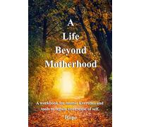A Life Beyond Motherhood: A workbook for mom: Exercises and tools to regain your sense of self.