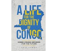 A Life For The Dignity Of Congo: Journey, Struggles, And Visions For The Future
