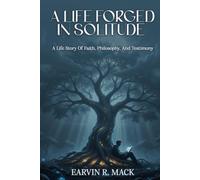 A Life Forged in Solitude: A Life Story of Faith, Philosophy, and Testimony