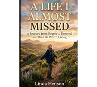 A Life I Almost Missed: A Journey from Regret to Renewal and the Life Worth Living