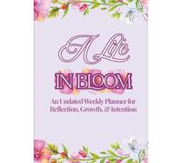 A Life in Bloom: An Undated Weekly Planner for Reflection, Growth, and Intention