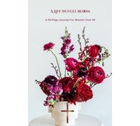 A Life in Full Bloom: A 50-Day Journal for Women Over 50 with Daily Affirmations for Mindfulness, Gratitude, and Self-Love