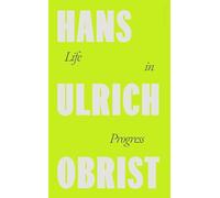 A Life in Progress: Hans Ulrich Obrist