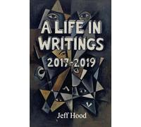 A Life in Writings: 2017-2019: 6 (The Writings of Jeff Hood)