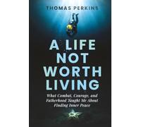 A Life Not Worth Living: What Combat, Courage, and Fatherhood Taught Me About Finding Inner Peace