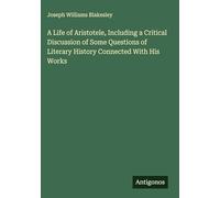 A Life of Aristotele, Including a Critical Discussion of Some Questions of Literary History Connected With His Works